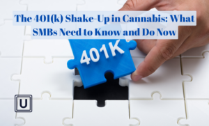 The 401(k) Shake-Up in Cannabis: What SMBs Need to Know and Do Now